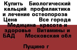 Купить : Биологический кальций -профилактика и лечение остеопороза › Цена ­ 3 090 - Все города Медицина, красота и здоровье » Витамины и БАД   . Московская обл.,Пущино г.